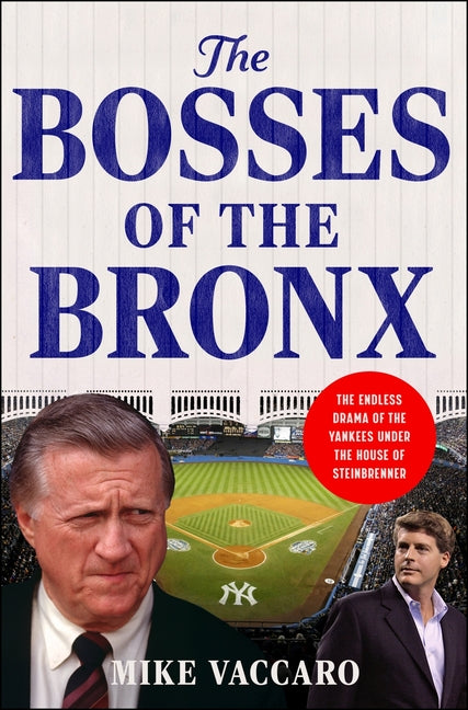 The Bosses of the Bronx: The Endless Drama of the Yankees Under the House of Steinbrenner -- Mike Vaccaro, Hardcover