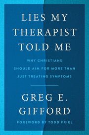 Lies My Therapist Told Me: Why Christians Should Aim for More Than Just Treating Symptoms by Gifford, Greg E.