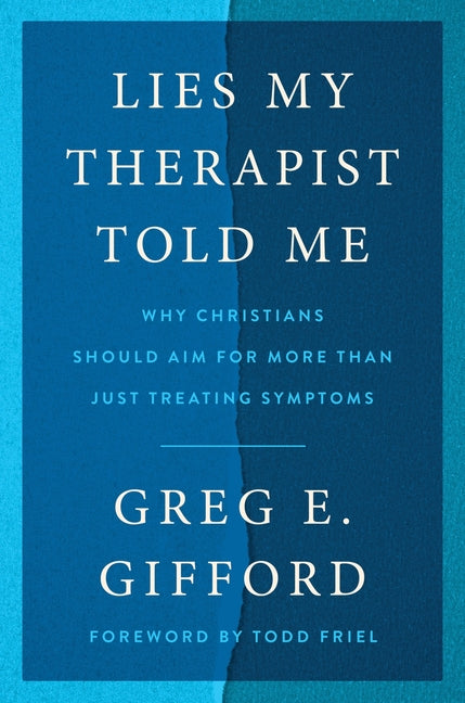 Lies My Therapist Told Me: Why Christians Should Aim for More Than Just Treating Symptoms by Gifford, Greg E.
