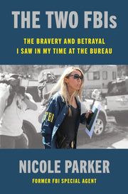 The Two Fbis: The Bravery and Betrayal I Saw in My Time in the Bureau by Parker, Nicole