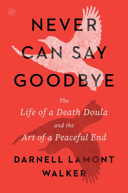 Never Can Say Goodbye: The Life of a Death Doula and the Art of a Peaceful End -- Darnell Lamont Walker, Paperback