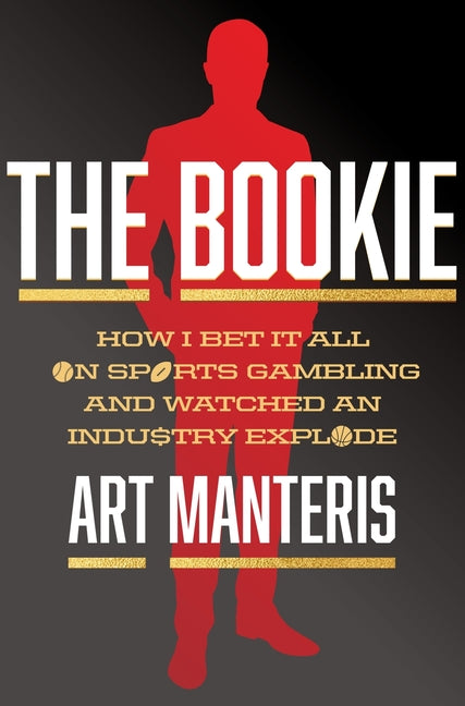 The Bookie: How I Bet It All on Sports Gambling and Watched an Industry Explode -- Art Manteris, Hardcover