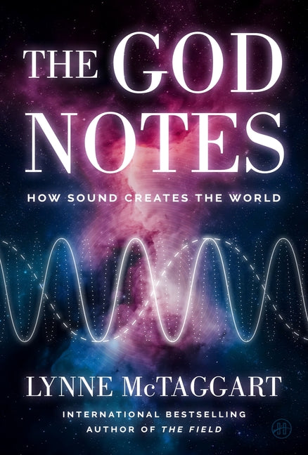 The God Notes: How Sound Creates the World -- Lynne McTaggart, Hardcover