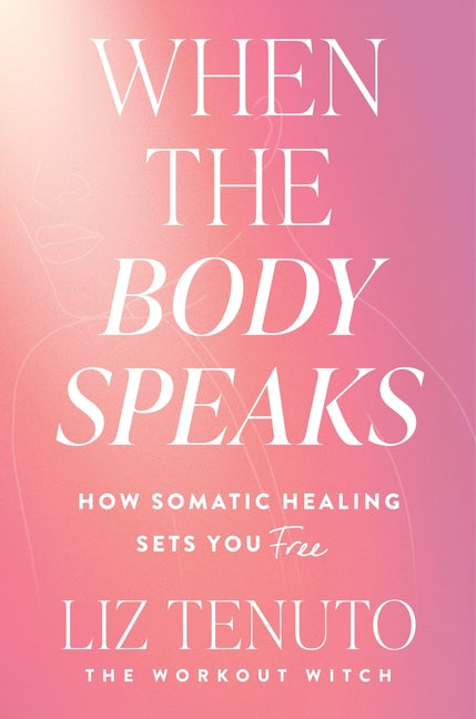 When the Body Speaks: How Somatic Healing Sets You Free -- Liz Tenuto