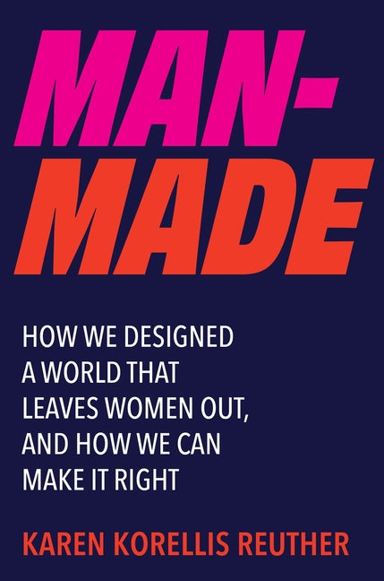 Man-Made: How We Designed a World That Leaves Women Out, and How We Can Make It Right -- Karen Korellis Reuther, Hardcover