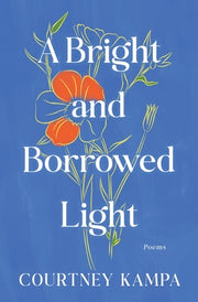A Bright and Borrowed Light: Poems by Kampa, Courtney