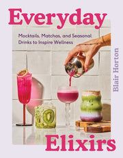Everyday Elixirs: Mocktails, Matchas, and Seasonal Drinks to Inspire Wellness by Horton, Blair
