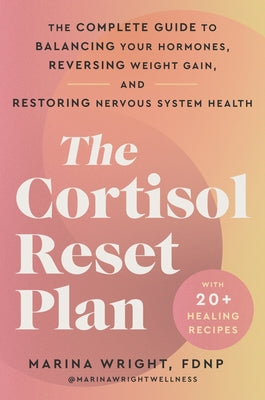The Cortisol Reset Plan: The Complete Guide to Balancing Your Hormones, Reversing Weight Gain, and Restoring Nervous System Health by Wright, Marina