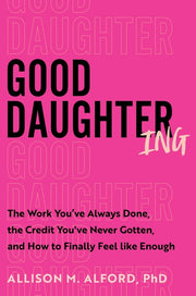 Good Daughtering: The Work You've Always Done, the Credit You've Never Gotten, and How to Finally Feel Like Enough by Alford Phd, Allison M.