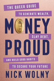 Money Proud: The Queer Guide to Generate Wealth, Slay Debt, and Build Good Habits to Secure Your Future by Wolny, Nick
