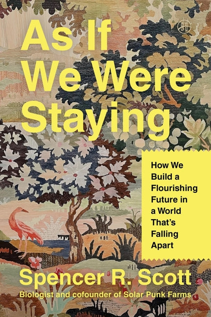 As If We Were Staying: How We Build a Flourishing Future in a World That's Falling Apart -- Spencer R. Scott, Paperback