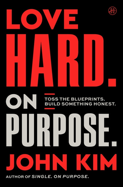 Love Hard on Purpose: Toss the Blueprints. Build Something Honest. -- John Kim, Hardcover