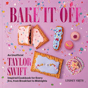 Bake It Off: An Unofficial Taylor Swift-Inspired Cookbook for Every Era, from Breakfast to Midnights -- Lindsey Smith