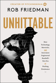 Unhittable: How Technology, Mavericks, and Innovators Engineered Baseball's New Era of Pitching Dominance by Friedman, Rob
