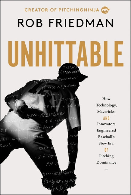 Unhittable: How Technology, Mavericks, and Innovators Engineered Baseball's New Era of Pitching Dominance -- Rob Friedman, Hardcover