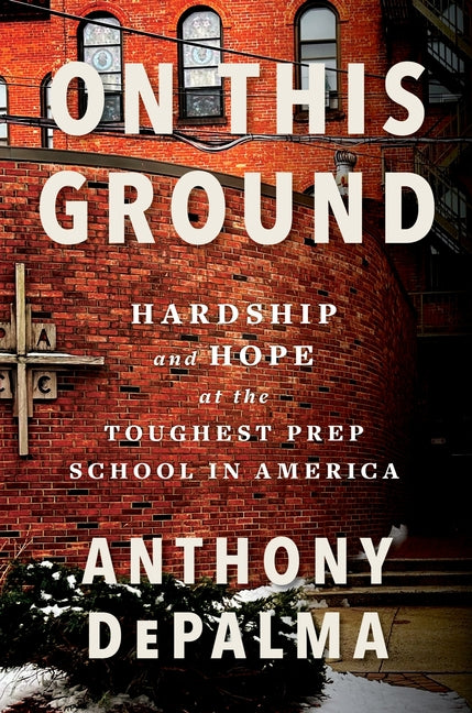 On This Ground: Hardship and Hope at the Toughest Prep School in America -- Anthony Depalma, Hardcover