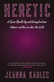 Heretic: A Queer Revolt Against Evangelicalism, Empire, and the Lies We Are Sold by Kadlec, Jeanna