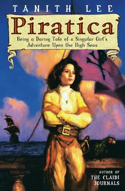 Piratica: Being a Daring Tale of a Singular Girl's Adventure Upon Thehigh Seas by Lee, Tanith