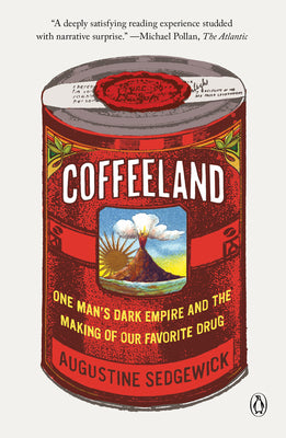 Coffeeland: One Man's Dark Empire and the Making of Our Favorite Drug -- Augustine Sedgewick, Paperback