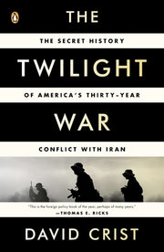 The Twilight War: The Secret History of America's Thirty-Year Conflict with Iran by Crist, David
