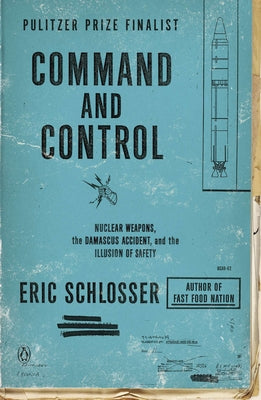 Command and Control: Nuclear Weapons, the Damascus Accident, and the Illusion of Safety -- Eric Schlosser, Paperback