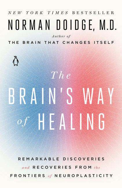 The Brain's Way of Healing: Remarkable Discoveries and Recoveries from the Frontiers of Neuroplasticity by Doidge, Norman