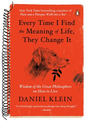 Every Time I Find the Meaning of Life, They Change It: Wisdom of the Great Philosophers on How to Live by Klein, Daniel