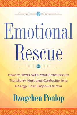 Emotional Rescue: How to Work with Your Emotions to Transform Hurt and Confusion Into Energy That Empowers You -- Dzogchen Ponlop, Paperback