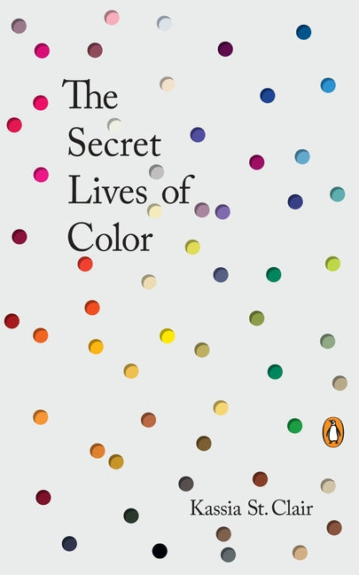 The Secret Lives of Color -- Kassia St Clair, Hardcover
