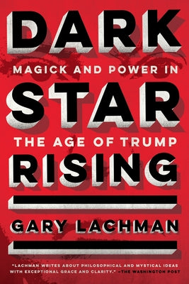 Dark Star Rising: Magick and Power in the Age of Trump by Lachman, Gary