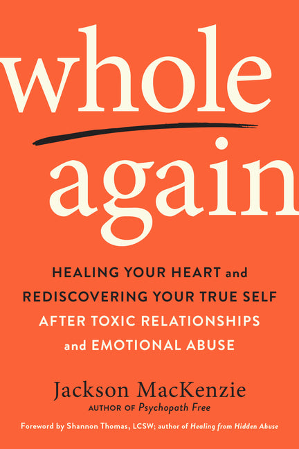 Whole Again: Healing Your Heart and Rediscovering Your True Self After Toxic Relationships and Emotional Abuse -- Jackson MacKenzie, Paperback