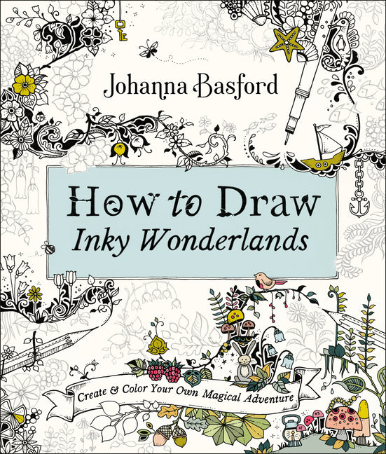 How to Draw Inky Wonderlands: Create and Color Your Own Magical Adventure -- Johanna Basford, Paperback