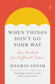 When Things Don't Go Your Way: Zen Wisdom for Difficult Times by Sunim, Haemin