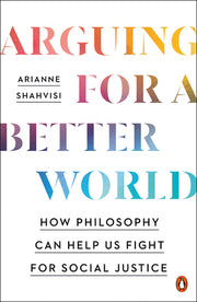 Arguing for a Better World: How Philosophy Can Help Us Fight for Social Justice by Shahvisi, Arianne