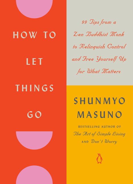 How to Let Things Go: 99 Tips from a Zen Buddhist Monk to Relinquish Control and Free Yourself Up for What Matters -- Shunmyo Masuno, Hardcover