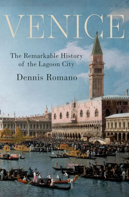 Venice: The Remarkable History of the Lagoon City -- Dennis Romano, Hardcover