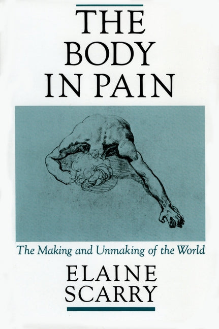 The Body in Pain: The Making and Unmaking of the World -- Elaine Scarry, Paperback