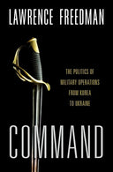 Command: The Politics of Military Operations from Korea to Ukraine -- Lawrence Freedman, Hardcover