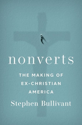 Nonverts: The Making of Ex-Christian America by Bullivant, Stephen