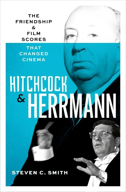 Hitchcock and Herrmann: The Friendship and Film Scores That Changed Cinema -- Steven C. Smith, Hardcover