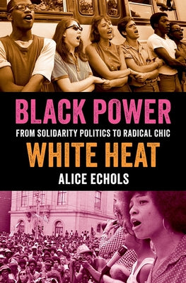 Black Power, White Heat: From Solidarity Politics to Radical Chic -- Alice Echols, Hardcover
