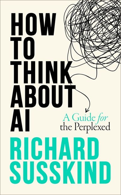 How to Think about AI: A Guide for the Perplexed -- Richard Susskind, Hardcover