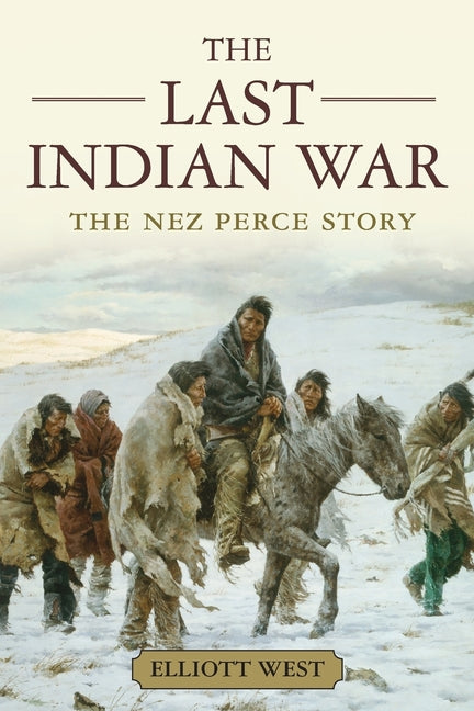 The Last Indian War: The Nez Perce Story -- Elliott West, Paperback