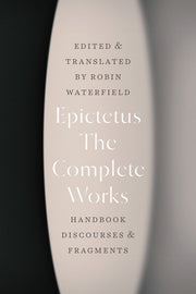The Complete Works: Handbook, Discourses, and Fragments by Epictetus