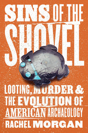 Sins of the Shovel: Looting, Murder, and the Evolution of American Archaeology by Morgan, Rachel