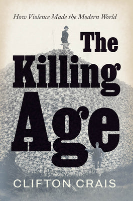 The Killing Age: How Violence Made the Modern World by Crais, Clifton
