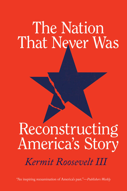 The Nation That Never Was: Reconstructing America's Story -- Kermit Roosevelt III, Paperback
