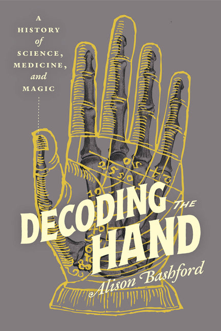 Decoding the Hand: A History of Science, Medicine, and Magic -- Alison Bashford, Hardcover