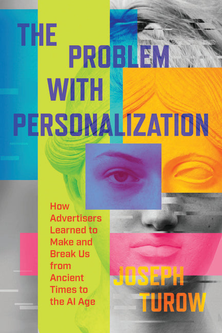 The Problem with Personalization: How Advertisers Learned to Make and Break Us from Ancient Times to the AI Age -- Joseph Turow, Hardcover