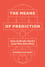 The Means of Prediction: How AI Really Works (and Who Benefits) by Kasy, Maximilian